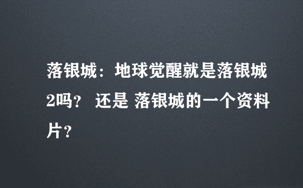 落银城：地球觉醒就是落银城2吗？ 还是 落银城的一个资料片？