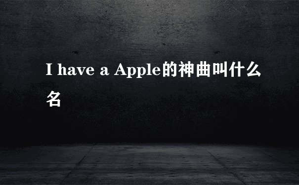 I have a Apple的神曲叫什么名