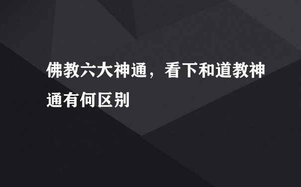 佛教六大神通，看下和道教神通有何区别