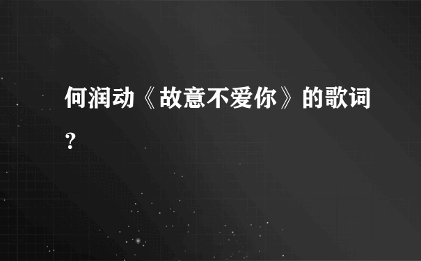 何润动《故意不爱你》的歌词？