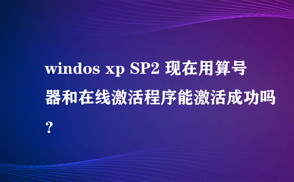 windos xp SP2 现在用算号器和在线激活程序能激活成功吗？