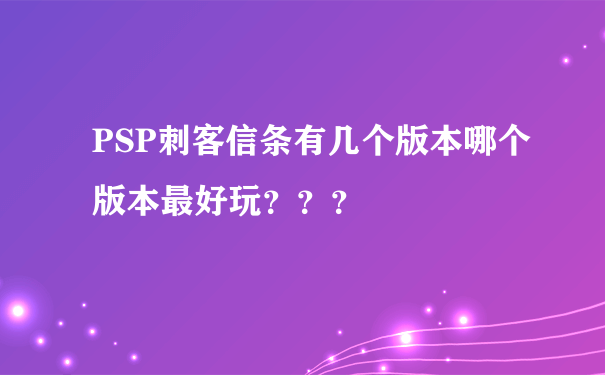 PSP刺客信条有几个版本哪个版本最好玩？？？