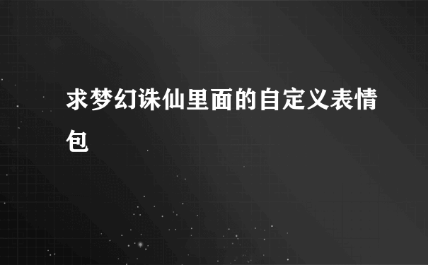 求梦幻诛仙里面的自定义表情包