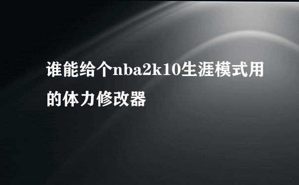 谁能给个nba2k10生涯模式用的体力修改器