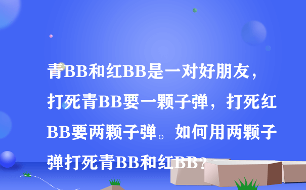 青BB和红BB是一对好朋友，打死青BB要一颗子弹，打死红BB要两颗子弹。如何用两颗子弹打死青BB和红BB？