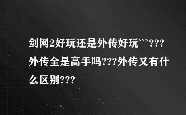 剑网2好玩还是外传好玩```???外传全是高手吗???外传又有什么区别???