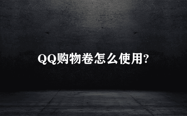 QQ购物卷怎么使用?