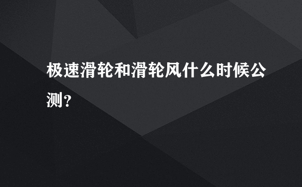 极速滑轮和滑轮风什么时候公测？