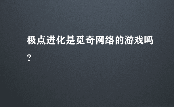 极点进化是觅奇网络的游戏吗？