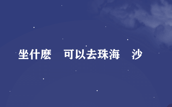 坐什麽車可以去珠海飛沙灘