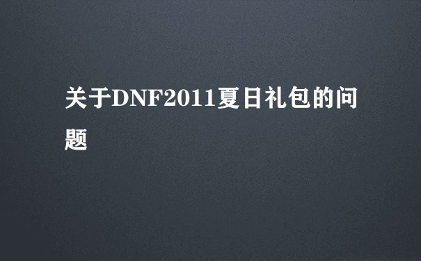 关于DNF2011夏日礼包的问题