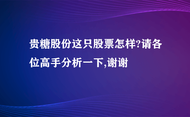 贵糖股份这只股票怎样?请各位高手分析一下,谢谢