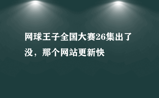 网球王子全国大赛26集出了没，那个网站更新快