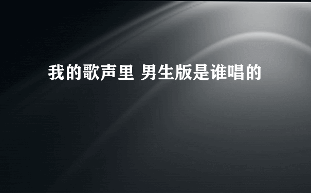 我的歌声里 男生版是谁唱的