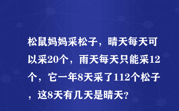 松鼠妈妈采松子，晴天每天可以采20个，雨天每天只能采12个，它一年8天采了112个松子，这8天有几天是晴天？