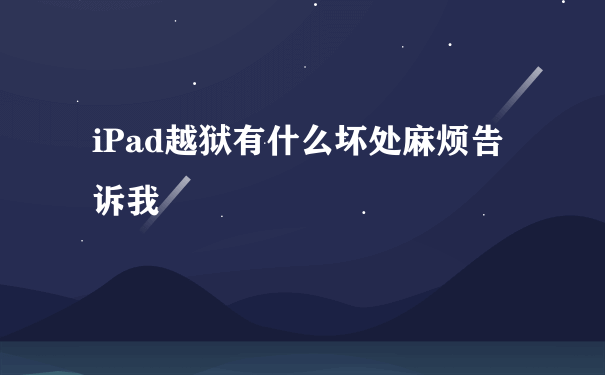 iPad越狱有什么坏处麻烦告诉我