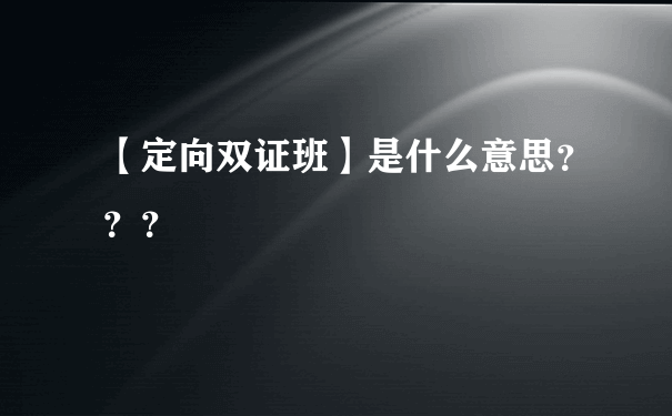 【定向双证班】是什么意思？？？