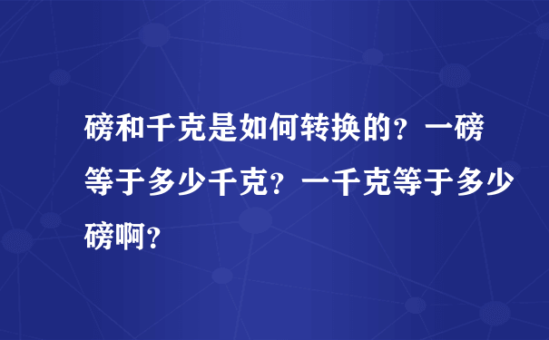 磅和千克是如何转换的？一磅等于多少千克？一千克等于多少磅啊？