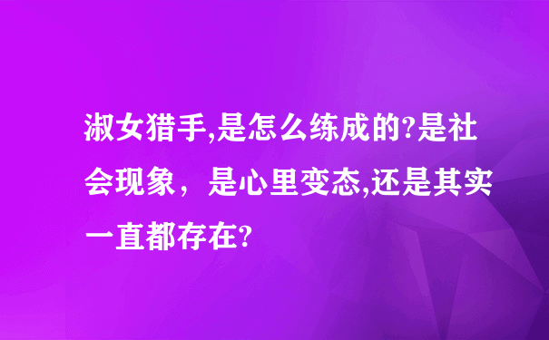 淑女猎手,是怎么练成的?是社会现象，是心里变态,还是其实一直都存在?