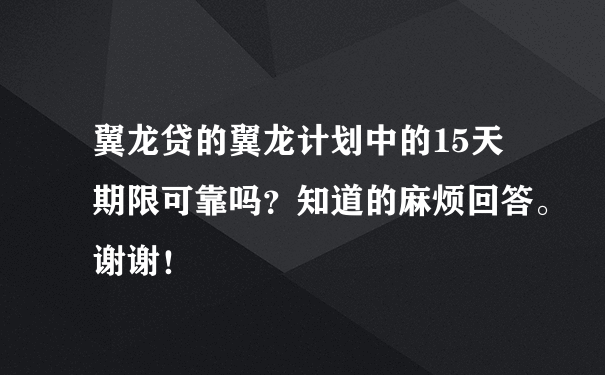 翼龙贷的翼龙计划中的15天期限可靠吗？知道的麻烦回答。谢谢！