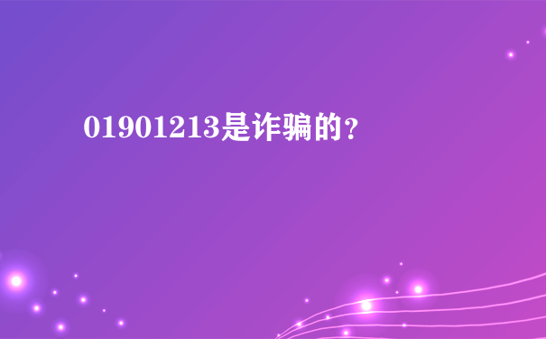 01901213是诈骗的？