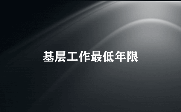 基层工作最低年限