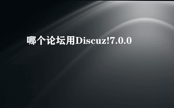 哪个论坛用Discuz!7.0.0