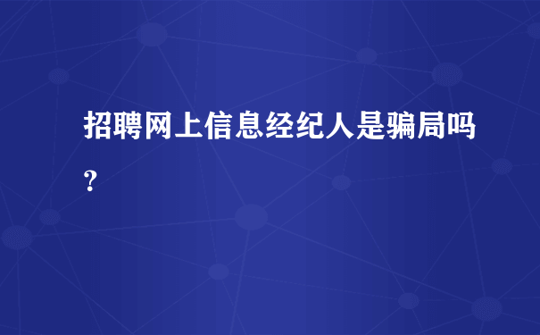 招聘网上信息经纪人是骗局吗？