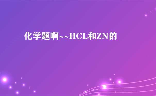 化学题啊~~HCL和ZN的