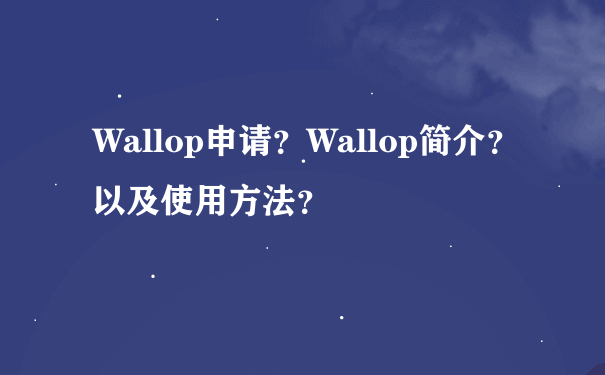 Wallop申请？Wallop简介？以及使用方法？