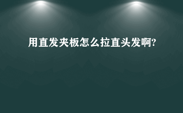 用直发夹板怎么拉直头发啊?