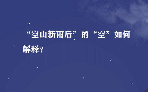 “空山新雨后”的“空”如何解释？