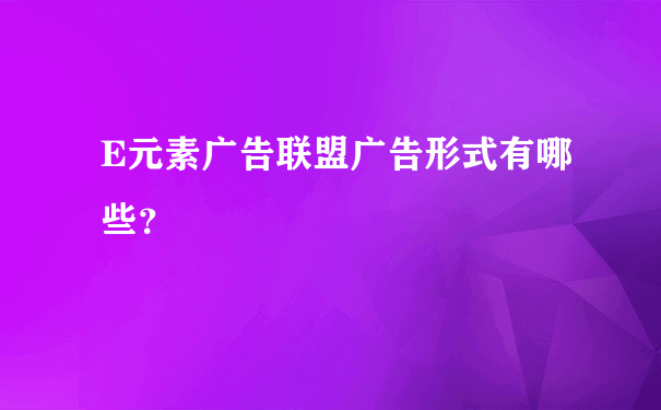 E元素广告联盟广告形式有哪些？