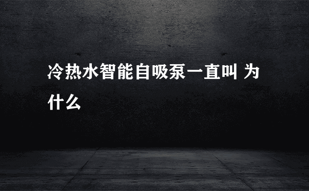 冷热水智能自吸泵一直叫 为什么