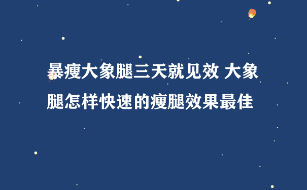 暴瘦大象腿三天就见效 大象腿怎样快速的瘦腿效果最佳