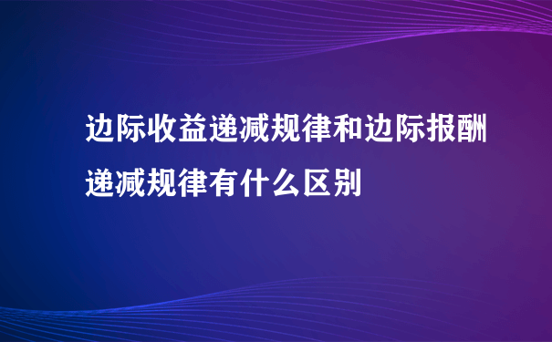 边际收益递减规律和边际报酬递减规律有什么区别