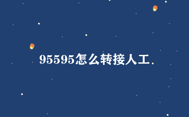 95595怎么转接人工