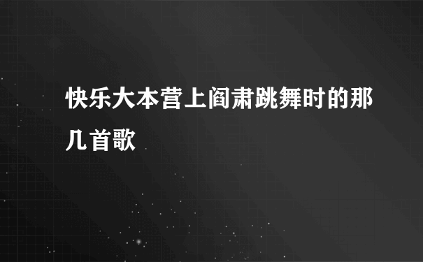 快乐大本营上阎肃跳舞时的那几首歌