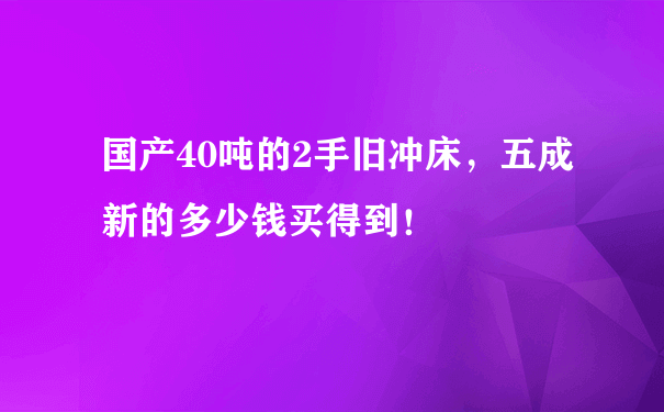 国产40吨的2手旧冲床，五成新的多少钱买得到！