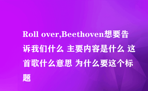 Roll over,Beethoven想要告诉我们什么 主要内容是什么 这首歌什么意思 为什么要这个标题