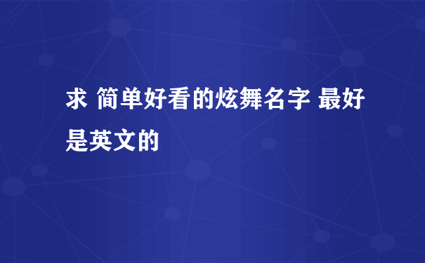 求 简单好看的炫舞名字 最好是英文的