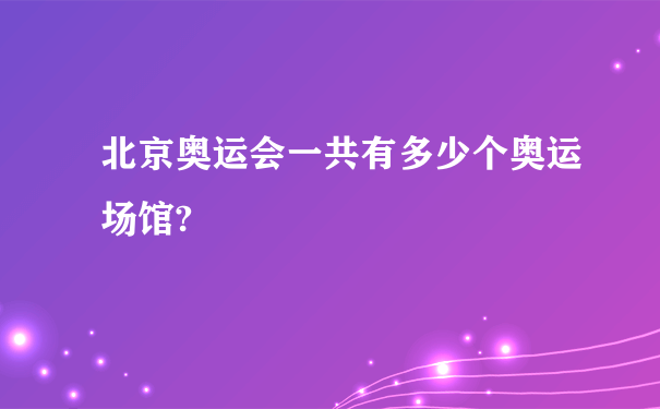 北京奥运会一共有多少个奥运场馆?