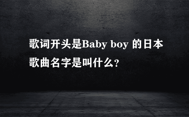 歌词开头是Baby boy 的日本歌曲名字是叫什么？