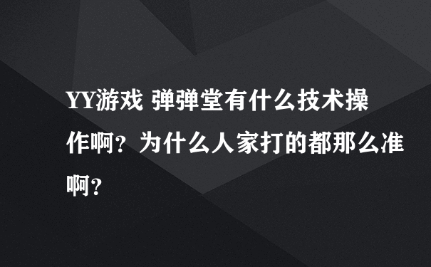 YY游戏 弹弹堂有什么技术操作啊？为什么人家打的都那么准啊？