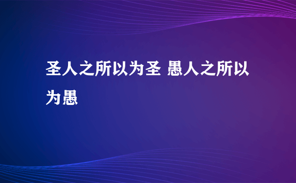 圣人之所以为圣 愚人之所以为愚