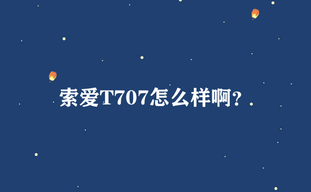 索爱T707怎么样啊？