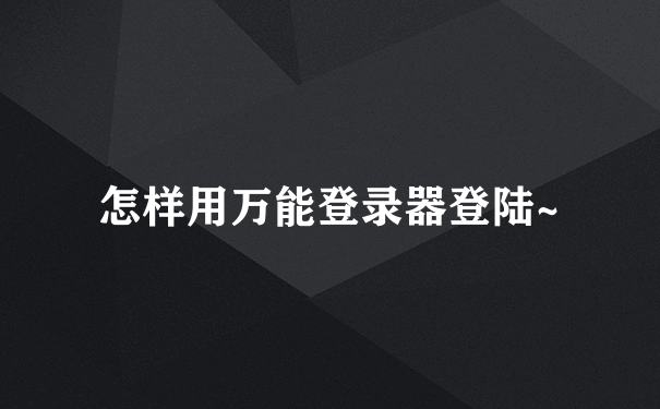 怎样用万能登录器登陆~