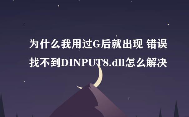 为什么我用过G后就出现 错误找不到DINPUT8.dll怎么解决