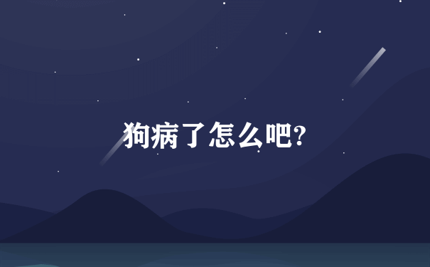 狗病了怎么吧?