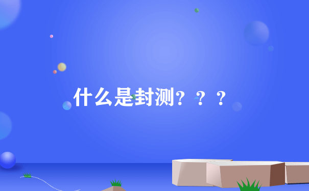 什么是封测？？？